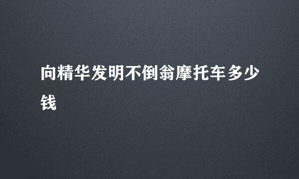 向精华发明不倒翁摩托车多少钱