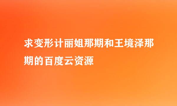 求变形计丽姐那期和王境泽那期的百度云资源