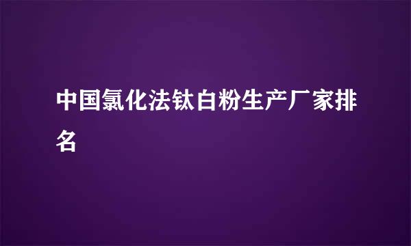 中国氯化法钛白粉生产厂家排名