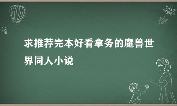 求推荐完本好看拿务的魔兽世界同人小说