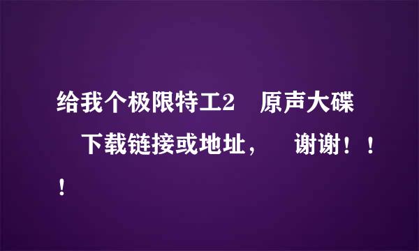 给我个极限特工2 原声大碟 下载链接或地址， 谢谢！！！