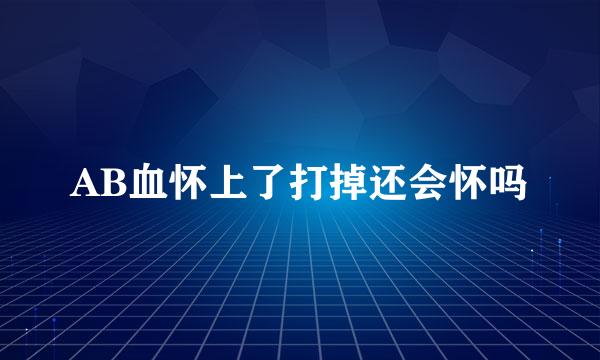 AB血怀上了打掉还会怀吗