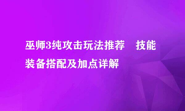 巫师3纯攻击玩法推荐 技能装备搭配及加点详解