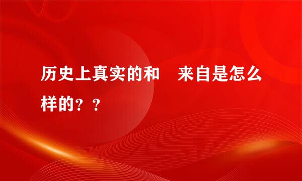 历史上真实的和珅来自是怎么样的？？