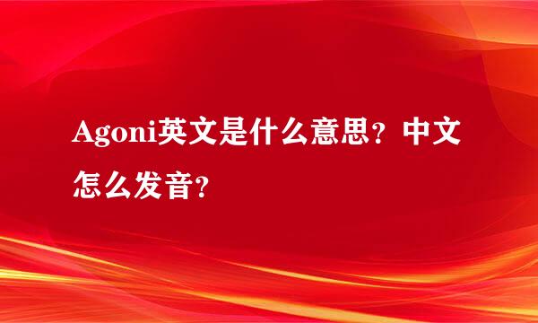 Agoni英文是什么意思？中文怎么发音？