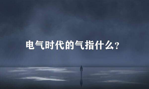 电气时代的气指什么？