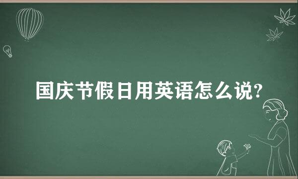 国庆节假日用英语怎么说?