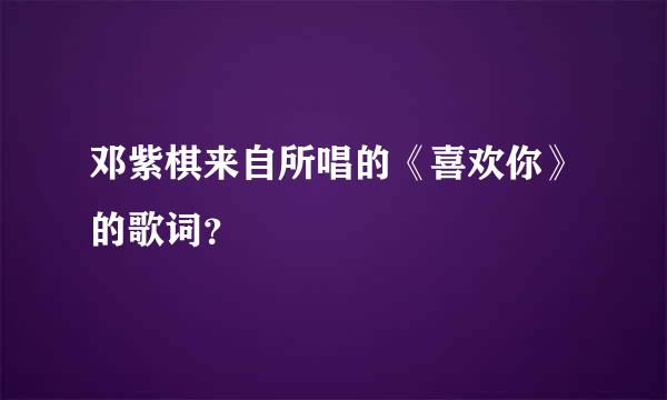 邓紫棋来自所唱的《喜欢你》的歌词？