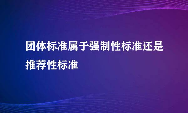 团体标准属于强制性标准还是推荐性标准