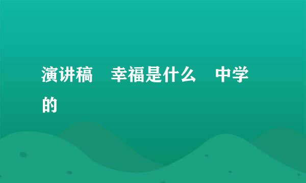 演讲稿 幸福是什么 中学 的