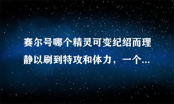 赛尔号哪个精灵可变纪绍而理静以刷到特攻和体力，一个精灵啊。