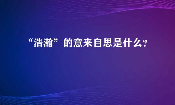 “浩瀚”的意来自思是什么？