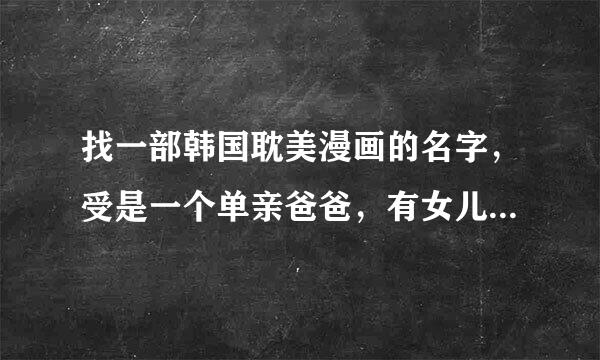 找一部韩国耽美漫画的名字，受是一个单亲爸爸，有女儿，上司 攻是洋娃娃公司的员工，年上？