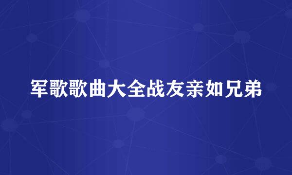 军歌歌曲大全战友亲如兄弟