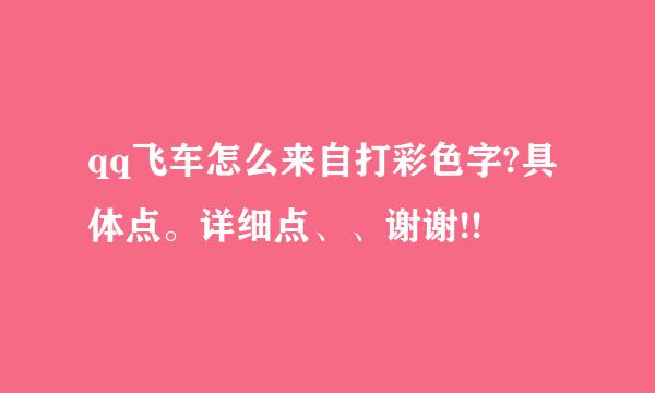 qq飞车怎么来自打彩色字?具体点。详细点、、谢谢!!