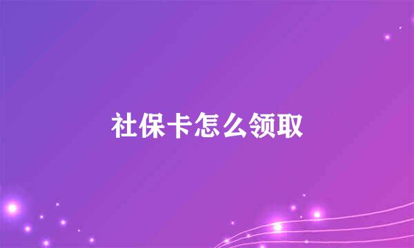 社保卡怎么领取