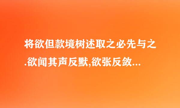 将欲但款境树述取之必先与之.欲闻其声反默,欲张反敛,欲高反下,欲取反与.此句出自《鬼谷子》