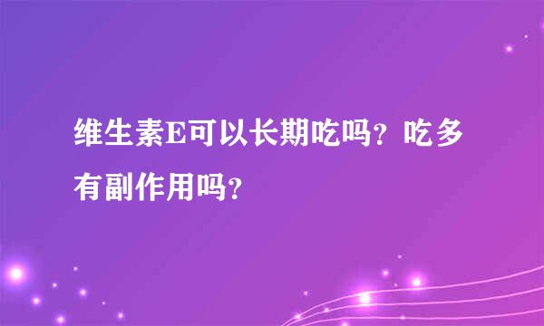 维生素E可以长期吃吗？吃多有副作用吗？