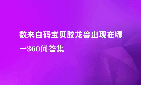 数来自码宝贝胶龙兽出现在哪一360问答集