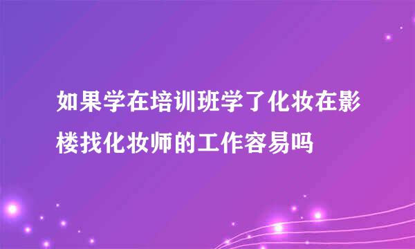 如果学在培训班学了化妆在影楼找化妆师的工作容易吗