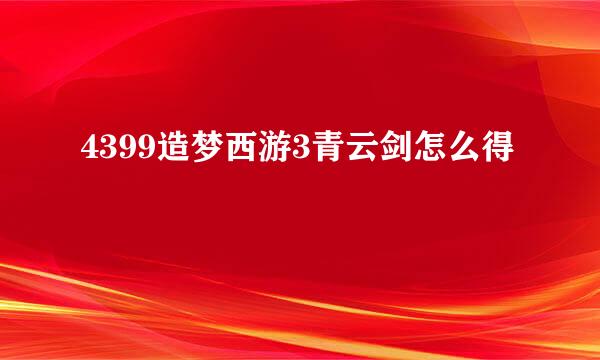 4399造梦西游3青云剑怎么得