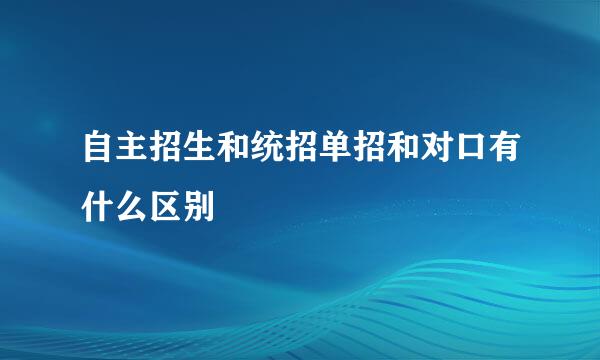 自主招生和统招单招和对口有什么区别