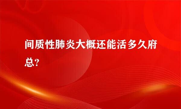 间质性肺炎大概还能活多久府总?