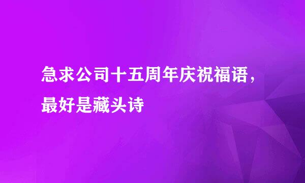 急求公司十五周年庆祝福语，最好是藏头诗