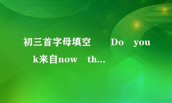 初三首字母填空  Do you k来自now the diffe360问答rences between the new building and the old ones