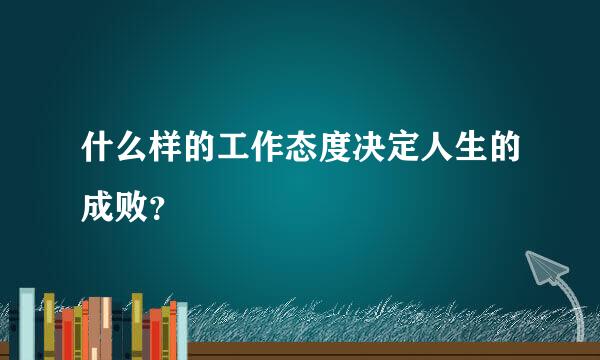 什么样的工作态度决定人生的成败？