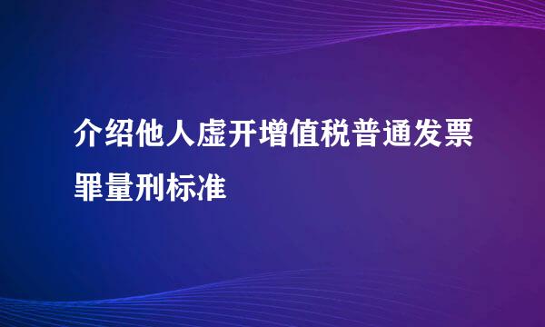 介绍他人虚开增值税普通发票罪量刑标准