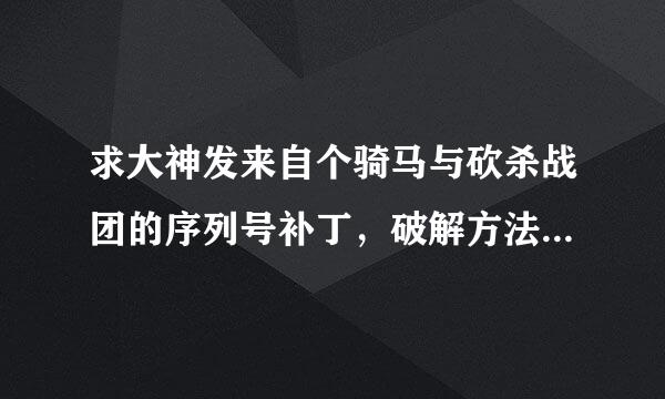 求大神发来自个骑马与砍杀战团的序列号补丁，破解方法也行，我的邮箱1042987907@qq.com