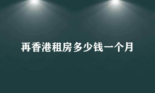 再香港租房多少钱一个月