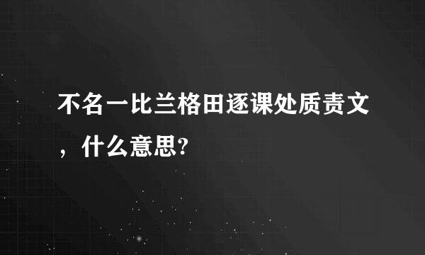 不名一比兰格田逐课处质责文，什么意思?