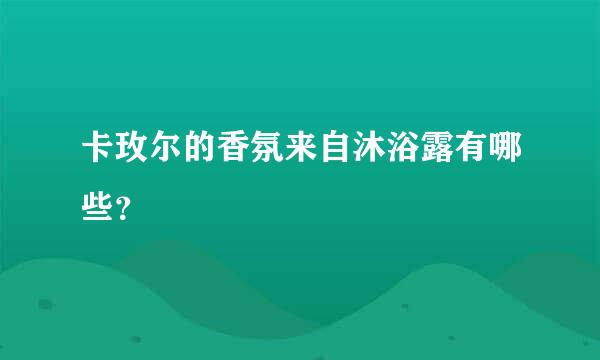 卡玫尔的香氛来自沐浴露有哪些？