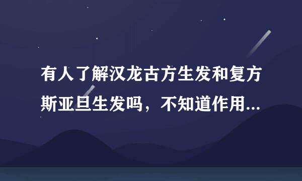 有人了解汉龙古方生发和复方斯亚旦生发吗，不知道作用怎么样？