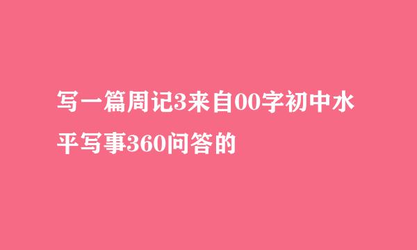 写一篇周记3来自00字初中水平写事360问答的