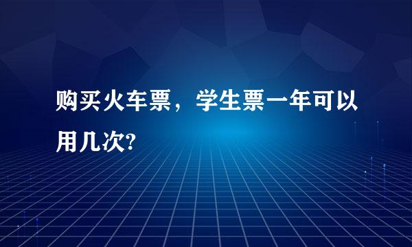 购买火车票，学生票一年可以用几次?