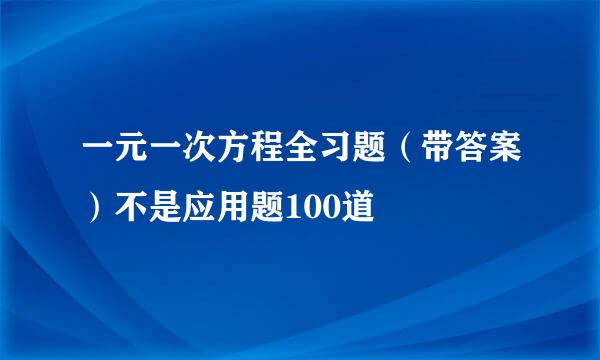 一元一次方程全习题（带答案）不是应用题100道