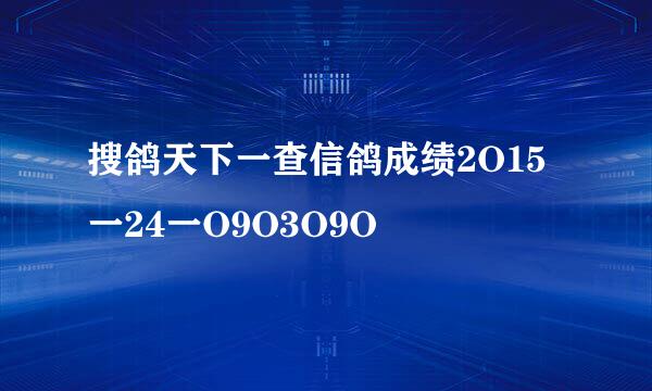 搜鸽天下一查信鸽成绩2O15一24一O9O3O9O