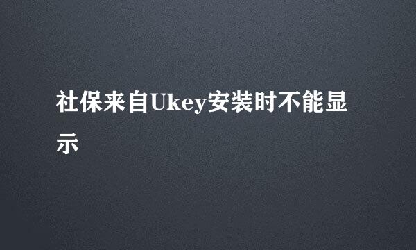 社保来自Ukey安装时不能显示