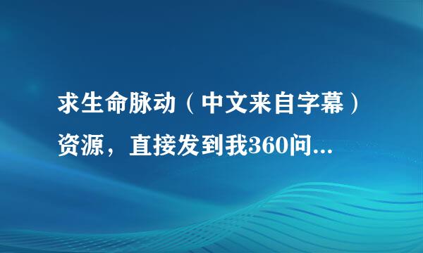 求生命脉动（中文来自字幕）资源，直接发到我360问答百度云就好~蟹蟹