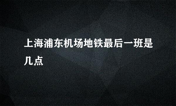 上海浦东机场地铁最后一班是几点