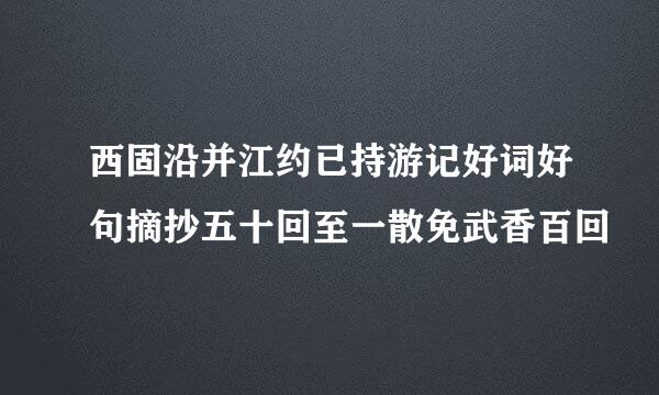 西固沿并江约已持游记好词好句摘抄五十回至一散免武香百回