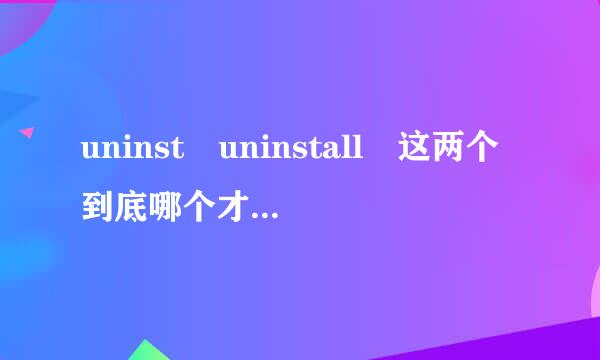 uninst uninstall 这两个到底哪个才是卸载用的