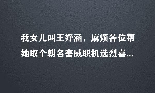 我女儿叫王妤涵，麻烦各位帮她取个朝名害威职机选烈喜好听的英文名(最好是谐音的)，谢谢!