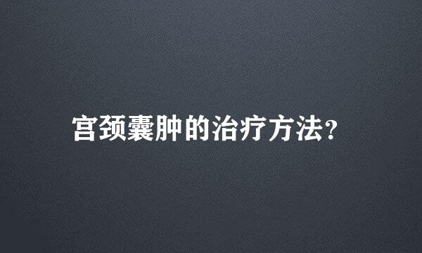 宫颈囊肿的治疗方法？