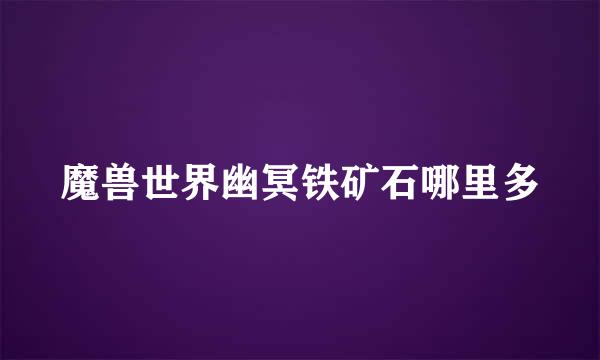 魔兽世界幽冥铁矿石哪里多