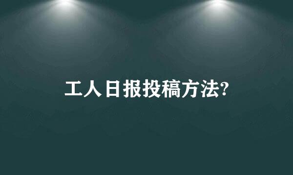 工人日报投稿方法?