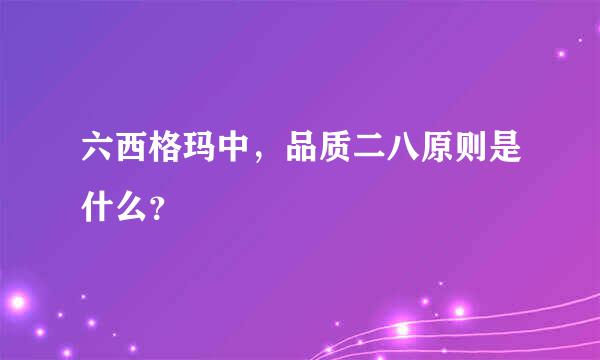 六西格玛中，品质二八原则是什么？